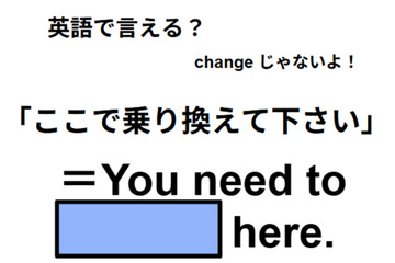 英語で「ここで乗り換えて下さい」は何て言う？ 画像