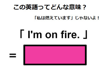 この英語ってどんな意味？「I’m on fire.」 画像