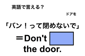 英語で「バン！って閉めないで」は何て言う？ 画像