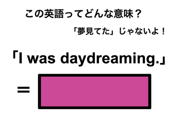 この英語ってどんな意味？「I was daydreaming.」 画像