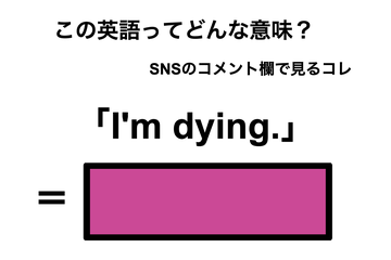 この英語ってどんな意味？「I’m dying.」 画像
