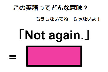 この英語ってどんな意味？「Not again.」 画像