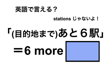 英語で「(目的地まで)あと６駅」は何て言う？ 画像