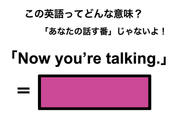 この英語ってどんな意味？「Now you’re talking.」 画像