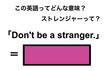 この英語ってどんな意味？「Don’t be a stranger.」 画像