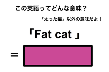この英語ってどんな意味？「Fat cat」 画像