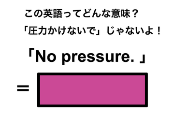 この英語ってどんな意味？「No pressure.」 画像