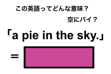 この英語ってどんな意味？「a pie in the sky.」 画像