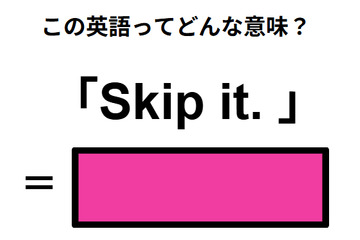 この英語ってどんな意味？「Skip it. 」 画像