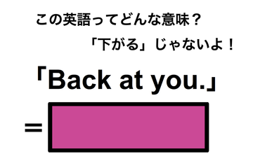 この英語ってどんな意味？「Back at you.」 画像