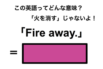 この英語ってどんな意味？「Fire away.」 画像