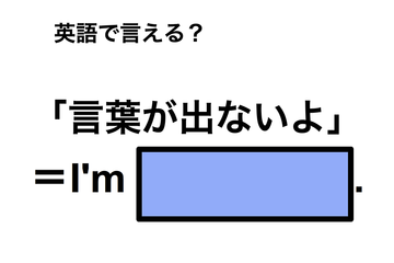英語で「言葉が出ないよ」は何て言う？ 画像
