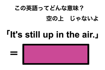 この英語ってどんな意味？「It’s still up in the air.」 画像