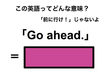 この英語ってどんな意味？「Go ahead.」 画像
