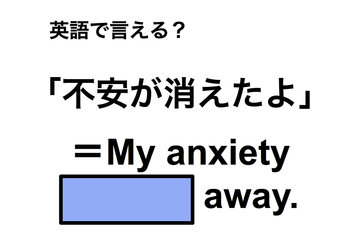 英語で「不安が消えたよ」は何て言う？ 画像