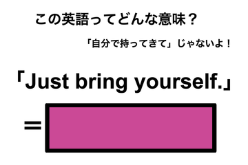 この英語ってどんな意味？「Just bring yourself.」 画像