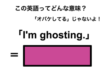 この英語ってどんな意味？「I’m ghosting.」 画像