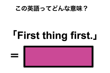 この英語ってどんな意味？「First thing first.」 画像