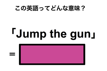 この英語ってどんな意味？「Jump the gun」 画像