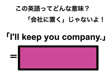 この英語ってどんな意味？「I’ll keep you company.」 画像