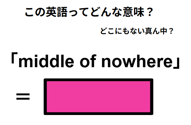 この英語ってどんな意味？「middle of nowhere」