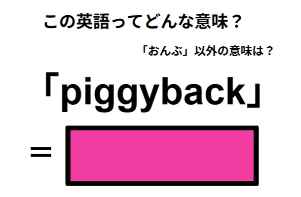 この英語ってどんな意味？「piggyback」