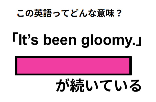 この英語ってどんな意味？「It’s been gloomy.」