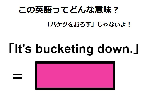 この英語ってどんな意味？「It’s bucketing down.」
