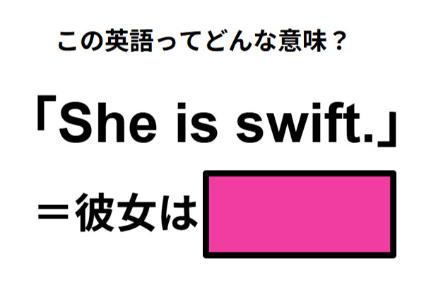 この英語ってどんな意味？「She is swift. 」