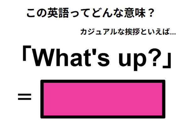 この英語ってどんな意味？「What’s up? 」