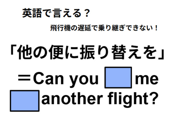 英語で「他の便に振り替えを」はなんて言う？