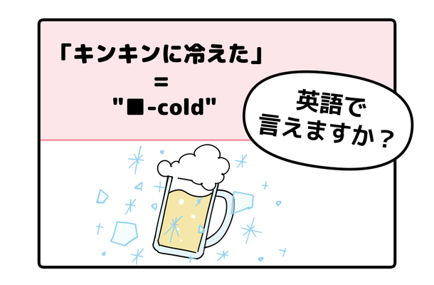 マンガでわかる！英語で「キンキンに冷えた」ってなんて言う？