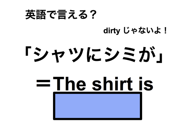英語で「シャツにシミが」は何て言う？