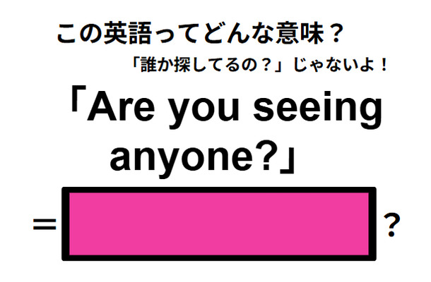 この英語ってどんな意味？「Are you seeing anyone?」