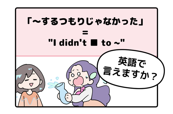 マンガでわかる！英語で「～するつもりじゃなかった」はなんて言う？