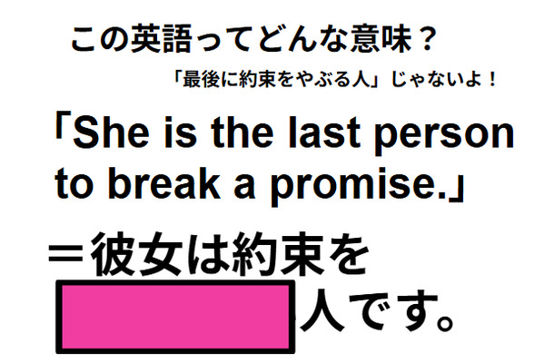 この英語ってどんな意味？「She is the last person to break a promise.」