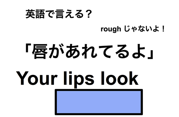 英語で「唇があれてるよ」は何て言う?