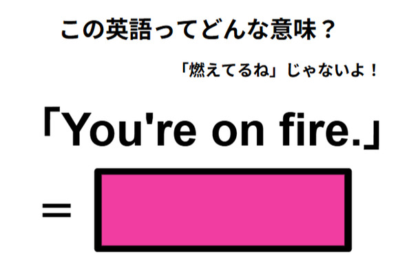 この英語ってどんな意味？「You’re on fire.」