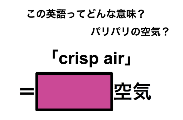 この英語ってどんな意味？「crisp air」
