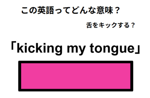 英語で「kicking my tongue」は何て言う?
