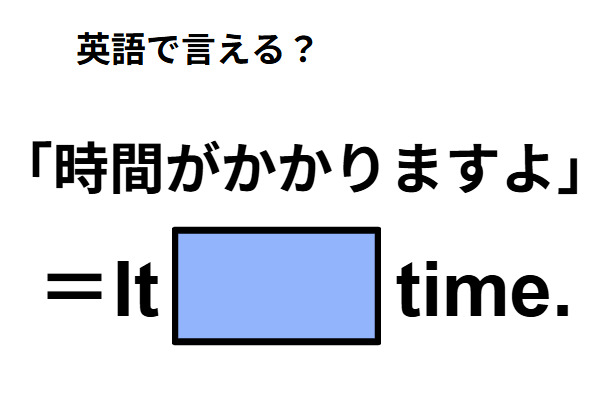 英語で「時間がかかりますよ」は何て言う？