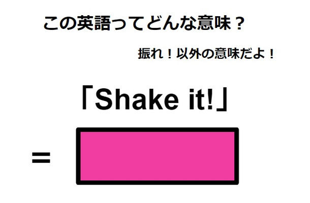この英語ってどんな意味?「Shake it!」