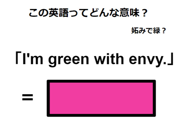 この英語ってどんな意味?「I’m green with envy.」