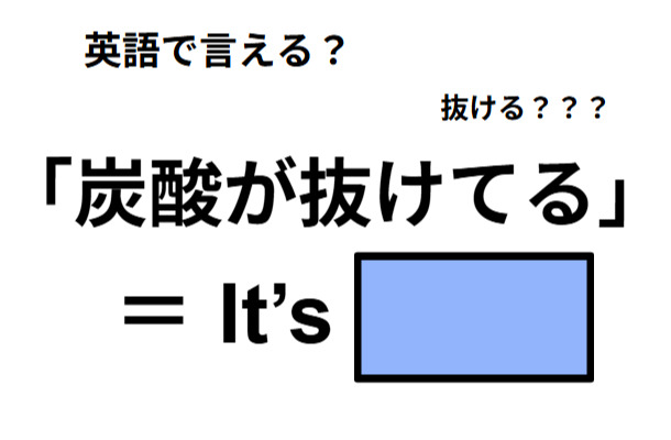 英語で「炭酸が抜けてる」は何て言う？