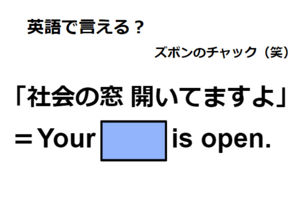 英語で「社会の窓開いてますよ」は何て言う？