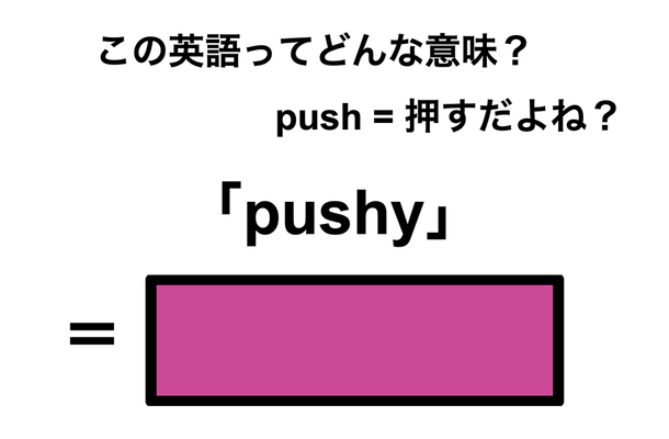 この英語ってどんな意味?「pushy」