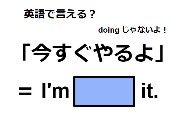 英語で「今すぐやるよ」は何て言う？