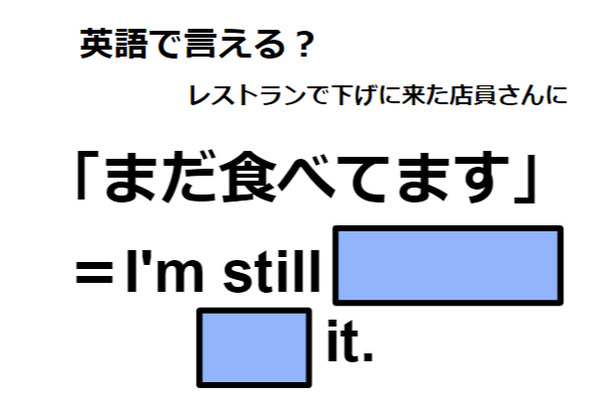 英語で「まだ食べてます」は何て言う？