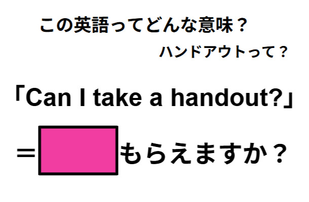 この英語ってどんな意味?「Can I take a handout?」
