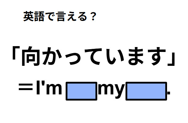 英語で「向かっています」は何て言う?